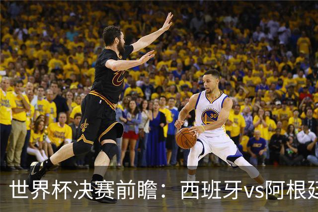 世界杯决赛前瞻：西班牙vs阿根廷，中场群星围剿梅西