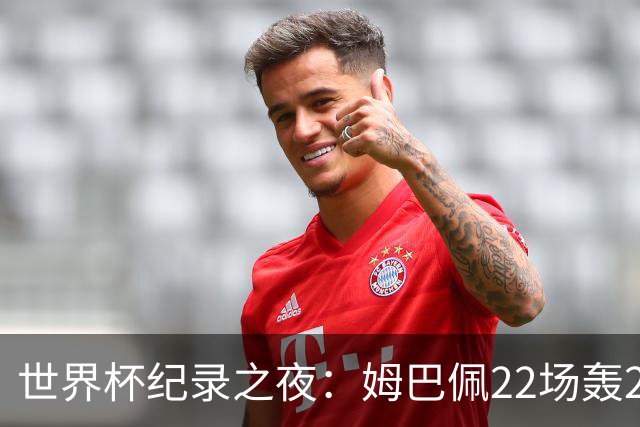 世界杯纪录之夜：姆巴佩22场轰21球追平梅西，反超登顶射手榜