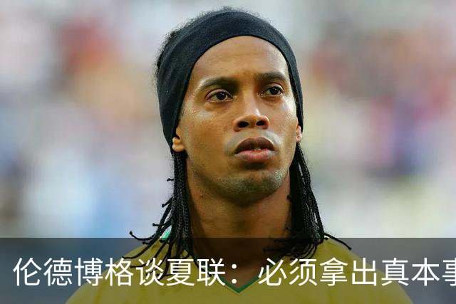 伦德博格谈夏联：必须拿出真本事证明自己 全场的目光都在你身上