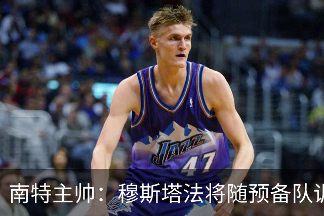 南特主帅：穆斯塔法将随预备队训练至转会窗关闭