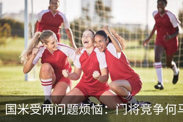 国米受两问题烦恼：门将竞争何马领先，培养新星图远虑还是近忧