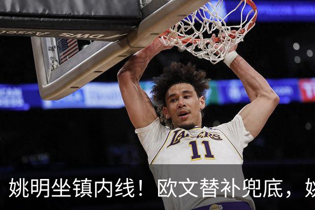 姚明坐镇内线！欧文替补兜底，姚明镇守禁区，顶配11号豪华战队