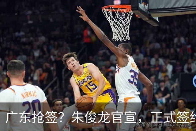 广东抢签？朱俊龙官宣，正式签约，3年顶薪合同，将和胡金秋成对手