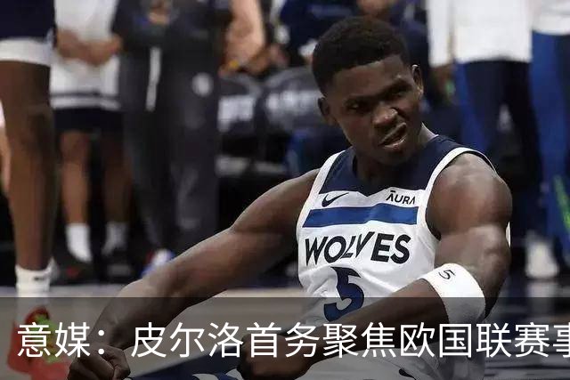 意媒：皮尔洛首务聚焦欧国联赛事，以此来提高FIFA世界排名