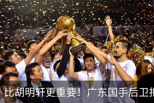 比胡明轩更重要！广东国手后卫拒绝被挖走，这可是宏远第一领军者
