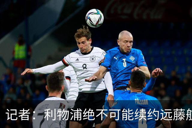 记者：利物浦绝不可能续约远藤航，但今夏放走他会是愚蠢行为