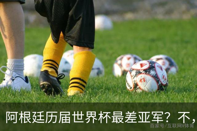 阿根廷历届世界杯最差亚军？不，说轻了