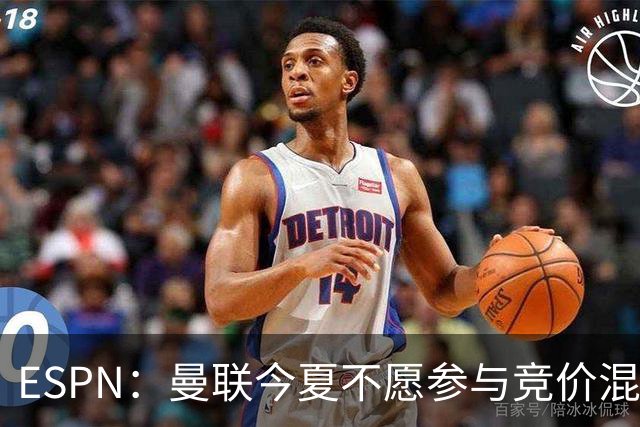 ESPN：曼联今夏不愿参与竞价混战；曼城蓝军热刺大手笔投入