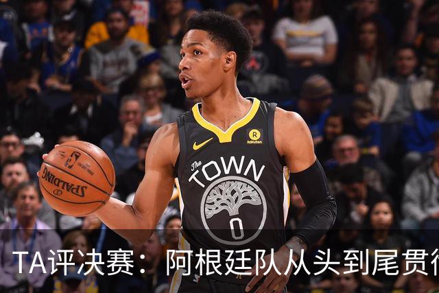 TA评决赛：阿根廷队从头到尾贯彻了自身风格，满是阴损动作